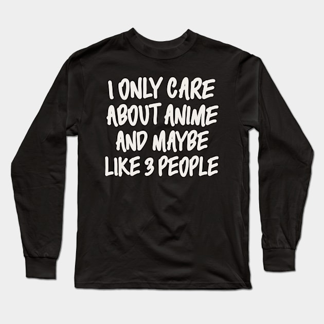 I ONLY CARE ABOUT ANIME AND MAYBE LIKE 3 PEOPLE Long Sleeve T-Shirt by Anime Planet